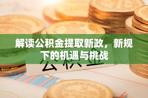 金昌解读公积金提取新政，新规下的机遇与挑战