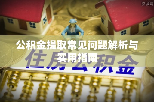 金昌公积金提取常见问题解析与实用指南