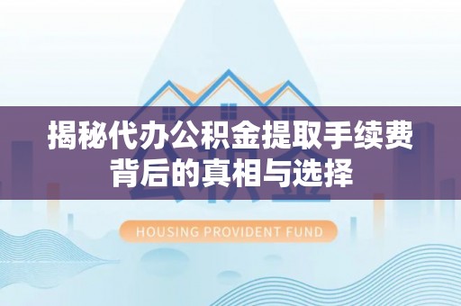 金昌揭秘代办公积金提取手续费背后的真相与选择
