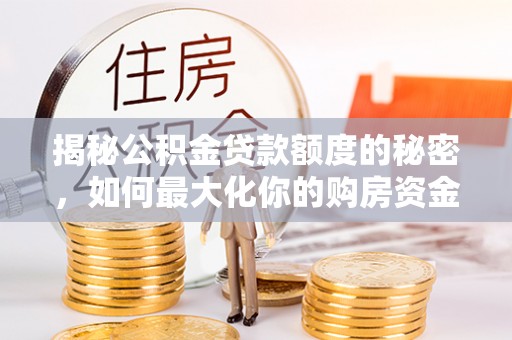 金昌揭秘公积金贷款额度的秘密，如何最大化你的购房资金？