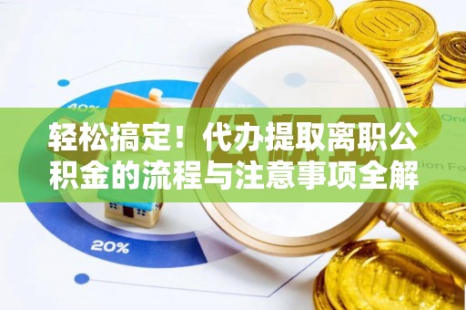 金昌轻松搞定！代办提取离职公积金的流程与注意事项全解析