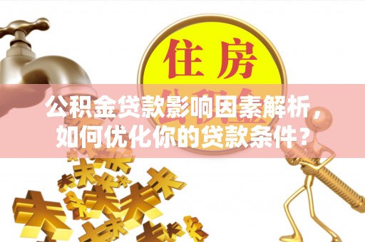 金昌公积金贷款影响因素解析，如何优化你的贷款条件？