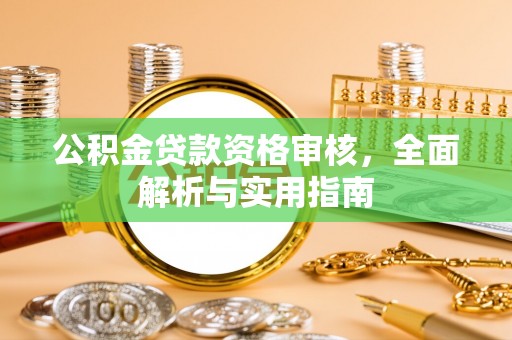 金昌公积金贷款资格审核，全面解析与实用指南