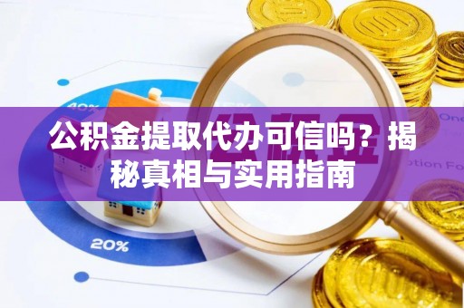 金昌公积金提取代办可信吗？揭秘真相与实用指南