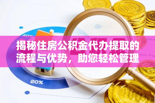 金昌揭秘住房公积金代办提取的流程与优势，助您轻松管理资金