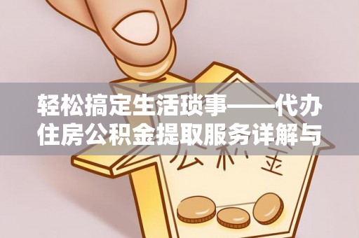 金昌轻松搞定生活琐事——代办住房公积金提取服务详解与实用指南