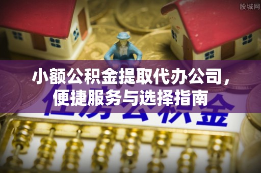 金昌小额公积金提取代办公司，便捷服务与选择指南