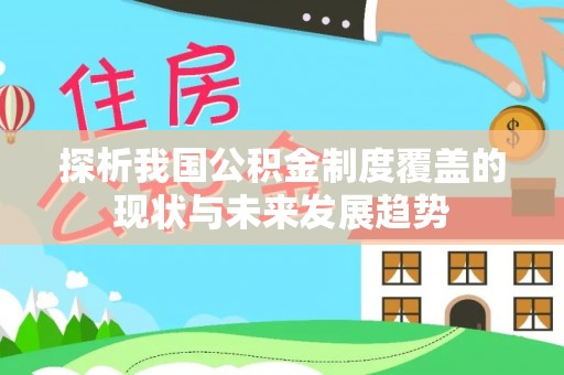 金昌探析我国公积金制度覆盖的现状与未来发展趋势