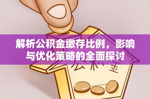 金昌解析公积金缴存比例，影响与优化策略的全面探讨