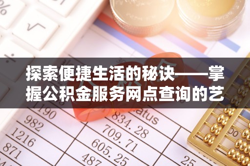 金昌探索便捷生活的秘诀——掌握公积金服务网点查询的艺术
