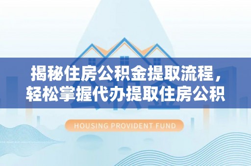 金昌揭秘住房公积金提取流程，轻松掌握代办提取住房公积金技巧
