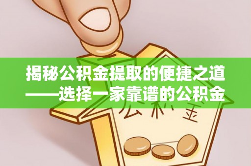 金昌揭秘公积金提取的便捷之道——选择一家靠谱的公积金提取代办公司