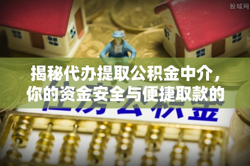 金昌揭秘代办提取公积金中介，你的资金安全与便捷取款的平衡点