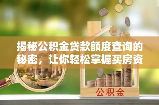 金昌揭秘公积金贷款额度查询的秘密，让你轻松掌握买房资金规划