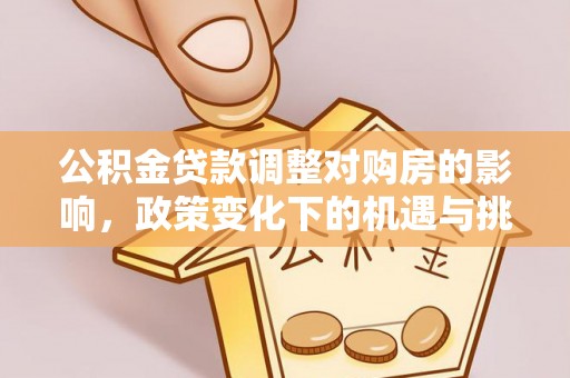 金昌公积金贷款调整对购房的影响，政策变化下的机遇与挑战