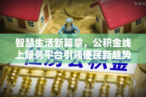 金昌智慧生活新篇章，公积金线上服务平台引领便民新趋势