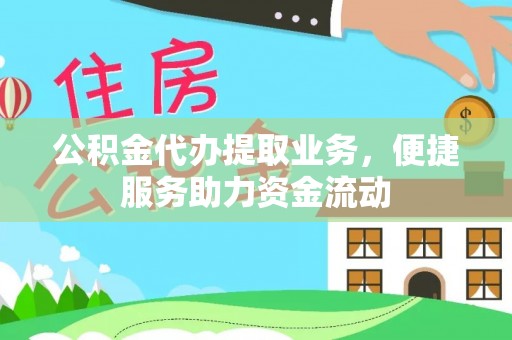 金昌公积金代办提取业务，便捷服务助力资金流动