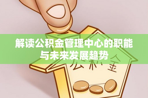 金昌解读公积金管理中心的职能与未来发展趋势