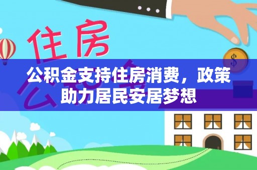 金昌公积金支持住房消费，政策助力居民安居梦想