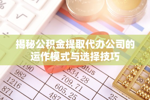 金昌揭秘公积金提取代办公司的运作模式与选择技巧