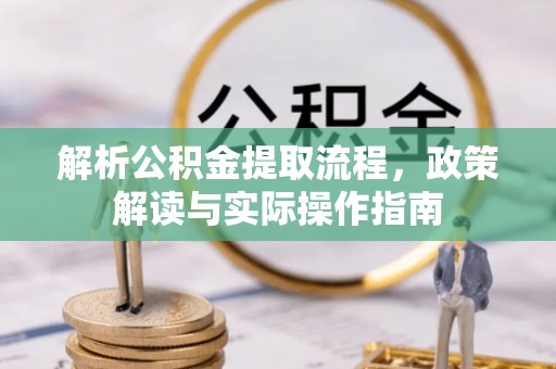 金昌解析公积金提取流程，政策解读与实际操作指南