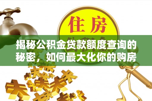 金昌揭秘公积金贷款额度查询的秘密，如何最大化你的购房资金？