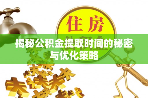 金昌揭秘公积金提取时间的秘密与优化策略