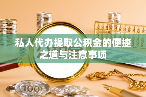 金昌私人代办提取公积金的便捷之道与注意事项