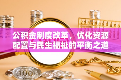 金昌公积金制度改革，优化资源配置与民生福祉的平衡之道