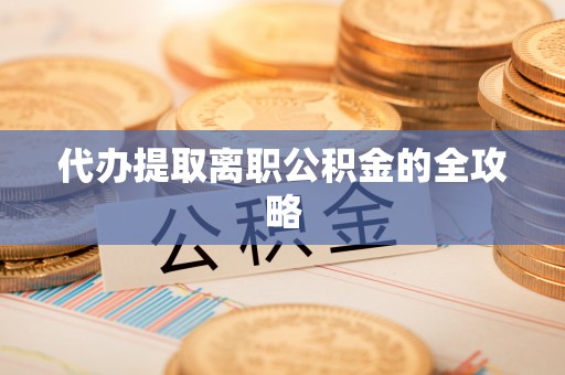 金昌代办提取离职公积金的全攻略