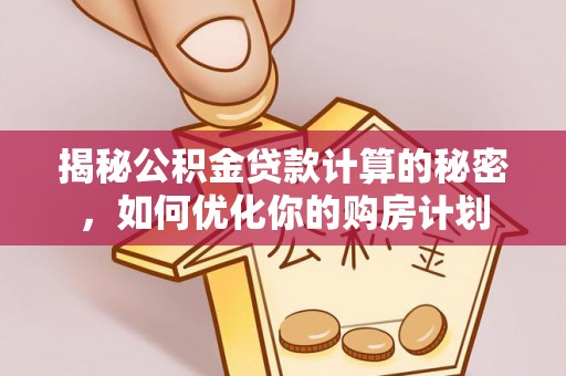 金昌揭秘公积金贷款计算的秘密，如何优化你的购房计划