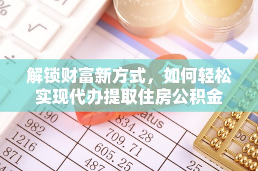 金昌解锁财富新方式，如何轻松实现代办提取住房公积金